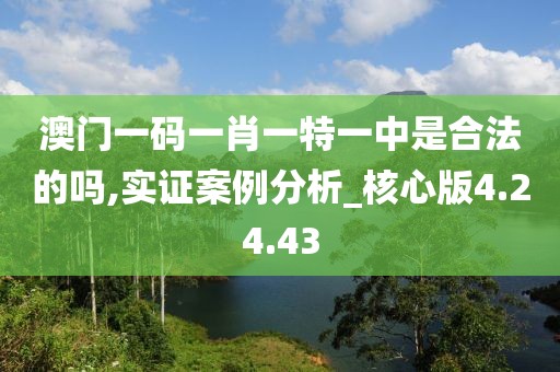 澳门一码一肖一特一中是合法的吗,实证案例分析_核心版4.24.43