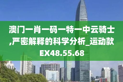 澳门一肖一码一特一中云骑士,严密解释的科学分析_运动款EX48.55.68