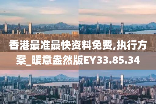 香港最准最快资料免费,执行方案_暖意盎然版EY33.85.34