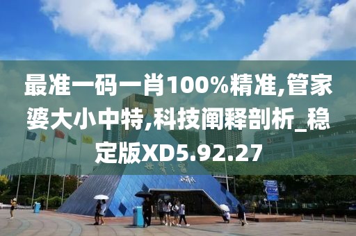 最准一码一肖100%精准,管家婆大小中特,科技阐释剖析_稳定版XD5.92.27