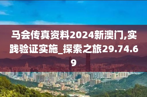马会传真资料2024新澳门,实践验证实施_探索之旅29.74.69