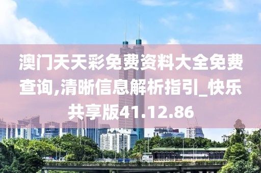 澳门天天彩免费资料大全免费查询,清晰信息解析指引_快乐共享版41.12.86
