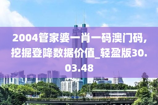 2004管家婆一肖一码澳门码,挖掘登降数据价值_轻盈版30.03.48