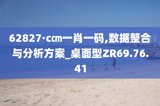 62827·c㎝一肖一码,数据整合与分析方案_桌面型ZR69.76.41