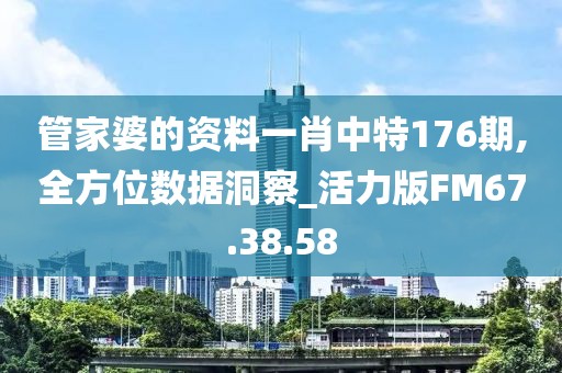 管家婆的资料一肖中特176期,全方位数据洞察_活力版FM67.38.58