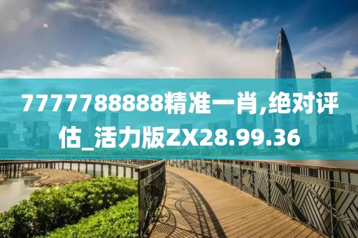 7777788888精准一肖,绝对评估_活力版ZX28.99.36
