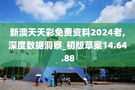 新澳天天彩免费资料2024老,深度数据洞察_初版草案14.64.88