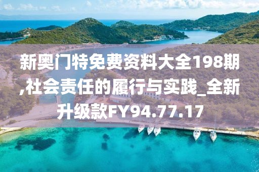 新奥门特免费资料大全198期,社会责任的履行与实践_全新升级款FY94.77.17