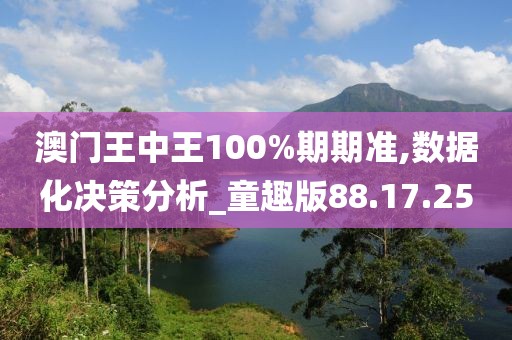 澳门王中王100%期期准,数据化决策分析_童趣版88.17.25