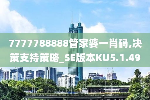 7777788888管家婆一肖码,决策支持策略_SE版本KU5.1.49