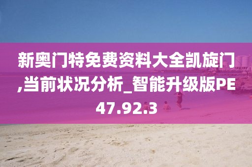新奥门特免费资料大全凯旋门,当前状况分析_智能升级版PE47.92.3