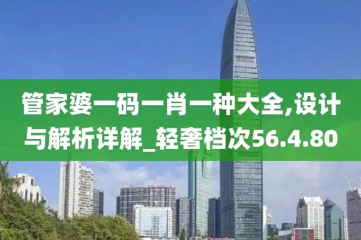 管家婆一码一肖一种大全,设计与解析详解_轻奢档次56.4.80