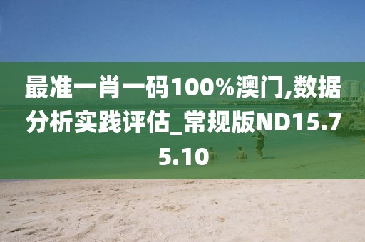 最准一肖一码100%澳门,数据分析实践评估_常规版ND15.75.10