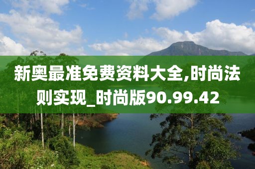 新奥最准免费资料大全,时尚法则实现_时尚版90.99.42