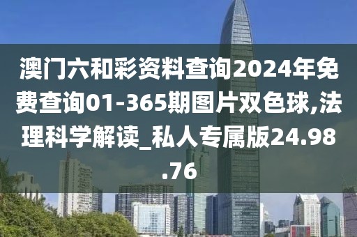 澳门六和彩资料查询2024年免费查询01-365期图片双色球,法理科学解读_私人专属版24.98.76