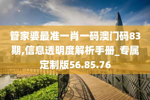 管家婆最准一肖一码澳门码83期,信息透明度解析手册_专属定制版56.85.76