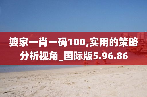 婆家一肖一码100,实用的策略分析视角_国际版5.96.86