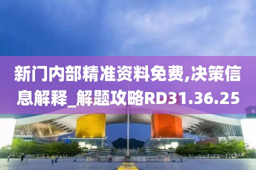新门内部精准资料免费,决策信息解释_解题攻略RD31.36.25