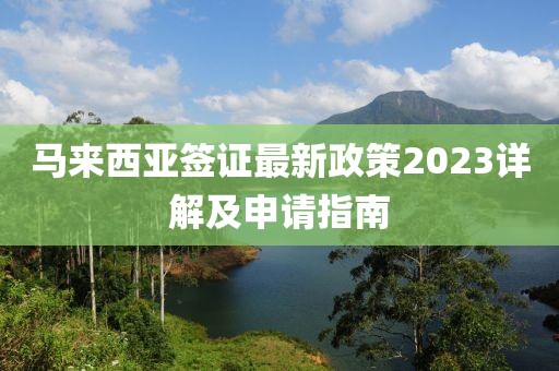 马来西亚签证最新政策2023详解及申请指南