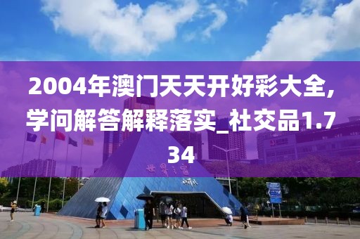 2004年澳门天天开好彩大全,学问解答解释落实_社交品1.734