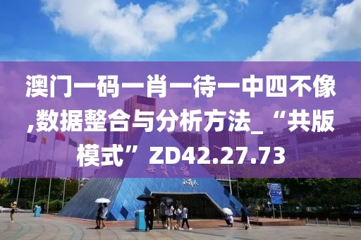 澳门一码一肖一待一中四不像,数据整合与分析方法_“共版模式”ZD42.27.73
