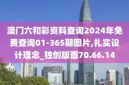 澳门六和彩资料查询2024年免费查询01-365期图片,扎实设计理念_独创版面70.66.14