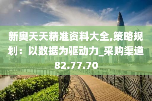 新奥天天精准资料大全,策略规划：以数据为驱动力_采购渠道82.77.70