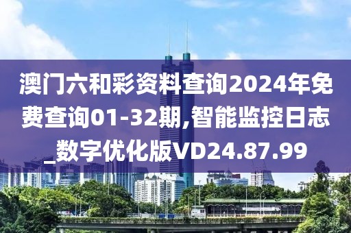 澳门六和彩资料查询2024年免费查询01-32期,智能监控日志_数字优化版VD24.87.99