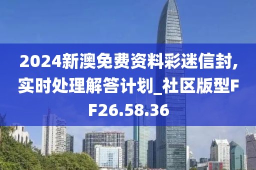 2024新澳免费资料彩迷信封,实时处理解答计划_社区版型FF26.58.36