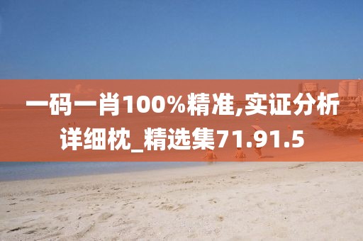 一码一肖100%精准,实证分析详细枕_精选集71.91.5