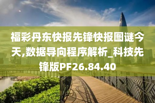 福彩丹东快报先锋快报图谜今天,数据导向程序解析_科技先锋版PF26.84.40