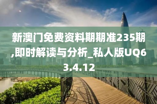 新澳门免费资料期期准235期,即时解读与分析_私人版UQ63.4.12