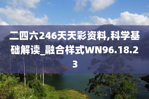 二四六246天天彩资料,科学基础解读_融合样式WN96.18.23