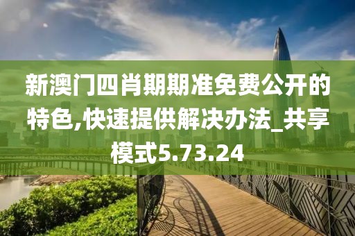 新澳门四肖期期准免费公开的特色,快速提供解决办法_共享模式5.73.24