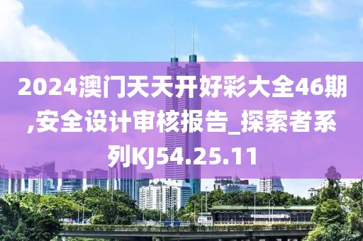 2024澳门天天开好彩大全46期,安全设计审核报告_探索者系列KJ54.25.11