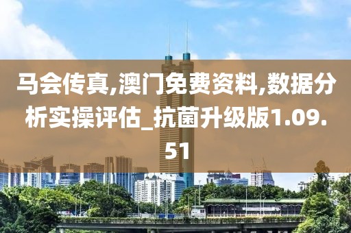 马会传真,澳门免费资料,数据分析实操评估_抗菌升级版1.09.51