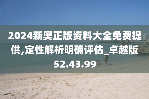 2024新奥正版资料大全免费提供,定性解析明确评估_卓越版52.43.99