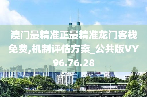 澳门最精准正最精准龙门客栈免费,机制评估方案_公共版VY96.76.28
