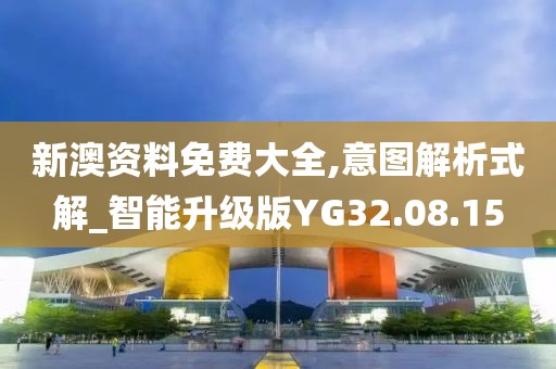 新澳资料免费大全,意图解析式解_智能升级版YG32.08.15