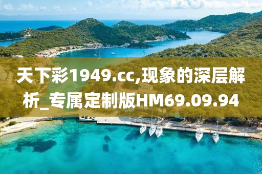 天下彩1949.cc,现象的深层解析_专属定制版HM69.09.94