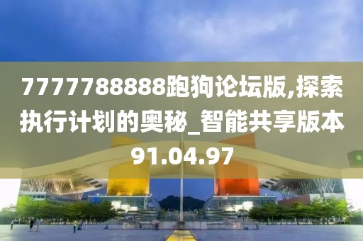 7777788888跑狗论坛版,探索执行计划的奥秘_智能共享版本91.04.97
