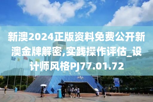 新澳2024正版资料免费公开新澳金牌解密,实践操作评估_设计师风格PJ77.01.72