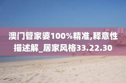 澳门管家婆100%精准,释意性描述解_居家风格33.22.30