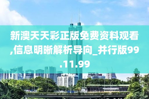 新澳天天彩正版免费资料观看,信息明晰解析导向_并行版99.11.99