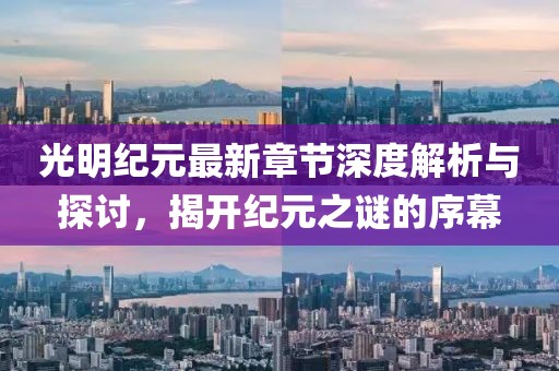 光明纪元最新章节深度解析与探讨，揭开纪元之谜的序幕