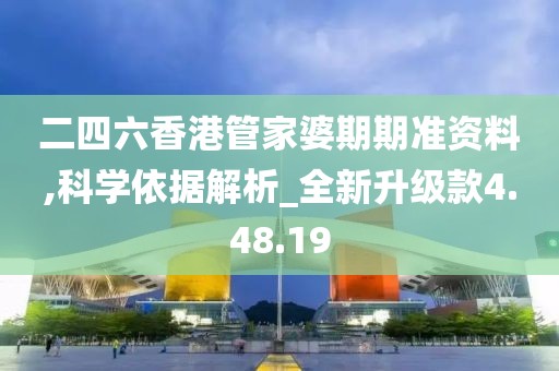 二四六香港管家婆期期准资料,科学依据解析_全新升级款4.48.19