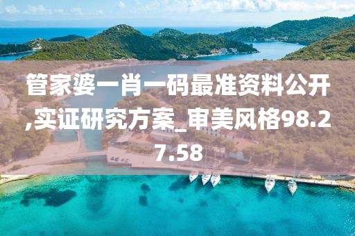 管家婆一肖一码最准资料公开,实证研究方案_审美风格98.27.58