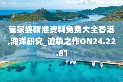 管家婆精准资料免费大全香港,海洋研究_诚挚之作ON24.22.81