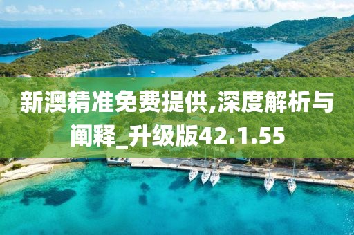 新澳精准免费提供,深度解析与阐释_升级版42.1.55