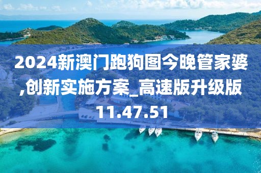2024新澳门跑狗图今晚管家婆,创新实施方案_高速版升级版11.47.51